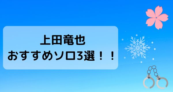 上田竜也おすすめソロ3選！！