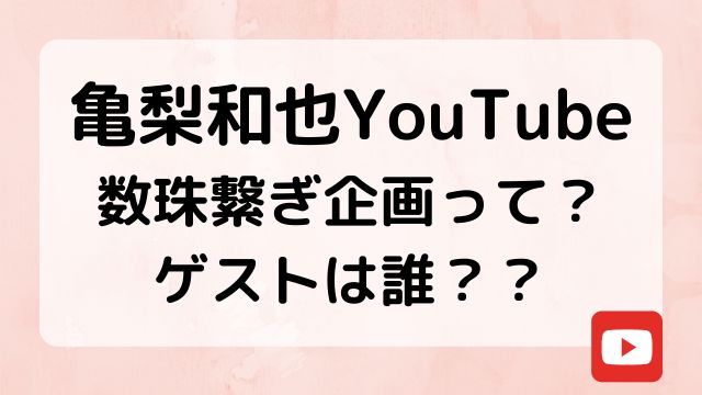 亀梨和也YouTube数珠繋ぎ企画って？ゲストは誰？