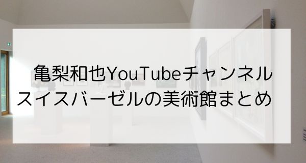 亀梨和也がYouTubeで訪れたスイスバーゼルの美術館まとめ